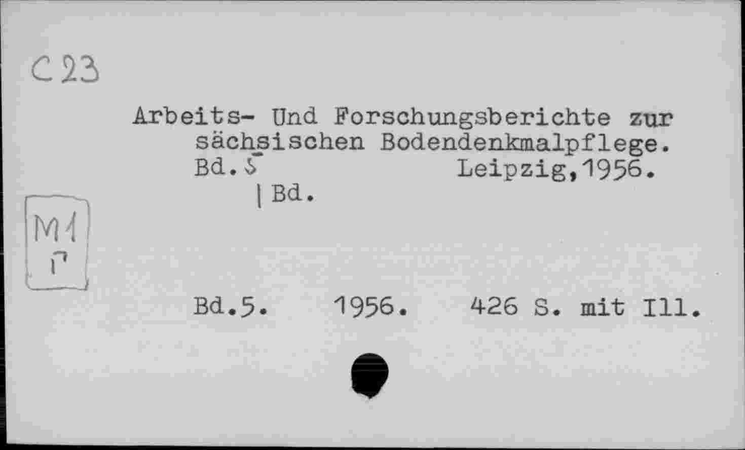 ﻿Arbeits- Und. Forschungsberichte zur sächsischen Bodend.enkm.alpflege. Bd.ô	Leipzig,1956.
I Bd.
Bd.5.	1956.	426 S. mit Ill.